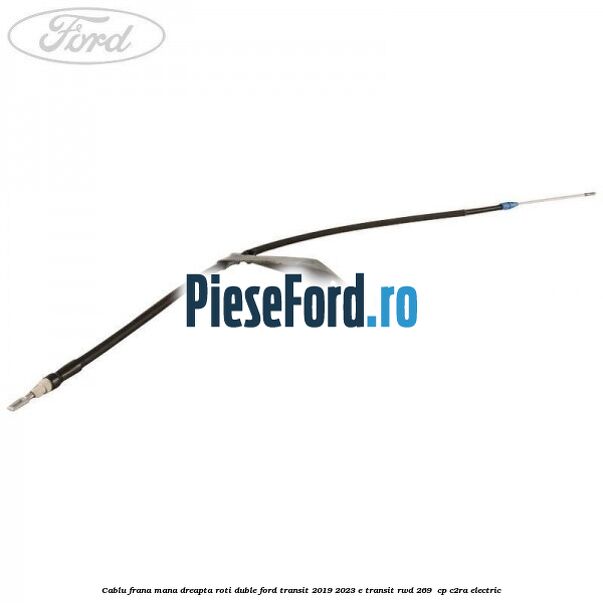 Cablu frana mana dreapta roti duble Ford Transit 2019-2023 E-TRANSIT RWD 269 cp Cablu frana mana dreapta roti duble Ford Transit 2019-2023 E-TRANSIT RWD 269 cp C2RA electric