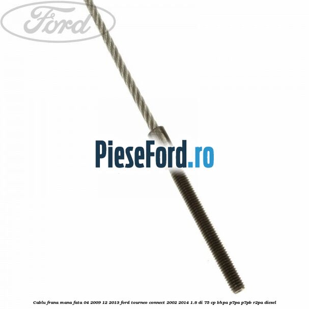 Cablu frana mana fata 04/2009-12/2013 Ford Tourneo Connect 2002-2014 1.8 Di 75 cp BHPA, P7PA, P7PB, R2PA diesel