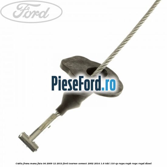 Cablu frana mana fata 04/2009-12/2013 Ford Tourneo Connect 2002-2014 1.8 TDCi 110 cp Cablu frana mana fata 04/2009-12/2013 Ford Tourneo Connect 2002-2014 1.8 TDCi 110 cp RWPA, RWPB, RWPC, RWPD diesel