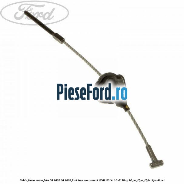 Cablu frana mana fata 05/2002-04/2009 Ford Tourneo Connect 2002-2014 1.8 Di 75 cp BHPA, P7PA, P7PB, R2PA diesel