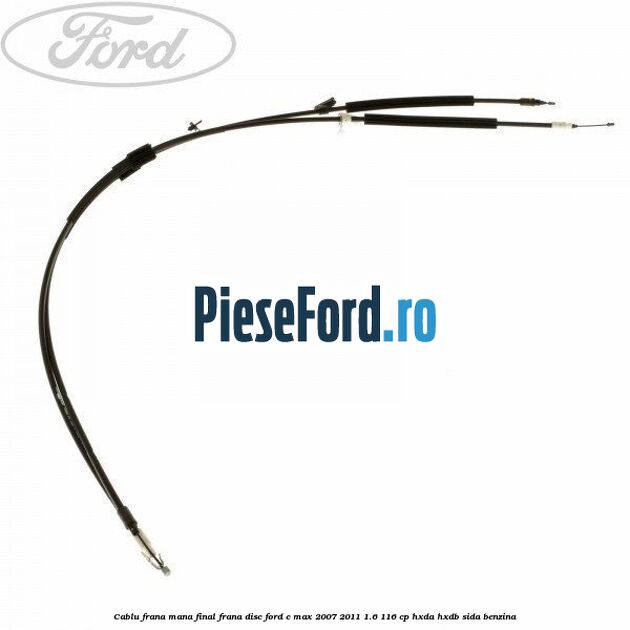Cablu frana mana final frana disc Ford C-Max 2007-2011 1.6 116 cp HXDA, HXDB, SIDA benzina