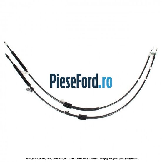 Cablu frana mana final frana disc Ford C-Max 2007-2011 2.0 TDCi 136 cp G6DA, G6DB, G6DD, G6DG diesel