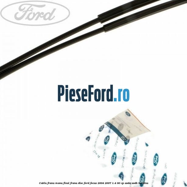 Cablu frana mana final frana disc Ford Focus 2004-2007 1.4 80 cp ASDA, ASDB benzina