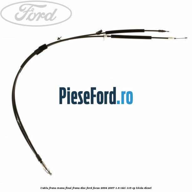 Cablu frana mana final frana disc Ford Focus 2004-2007 1.8 TDCi 115 cp KKDA diesel