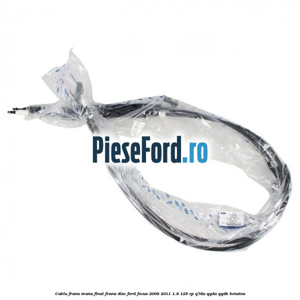 Cablu frana mana final frana disc Ford Focus 2008-2011 1.8 125 cp Q7DA, QQDA, QQDB benzina