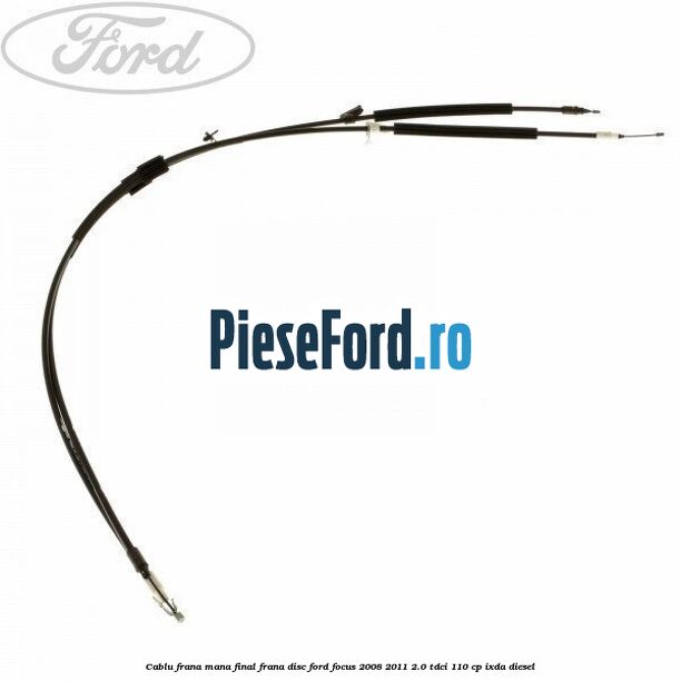 Cablu frana mana final frana disc Ford Focus 2008-2011 2.0 TDCi 110 cp