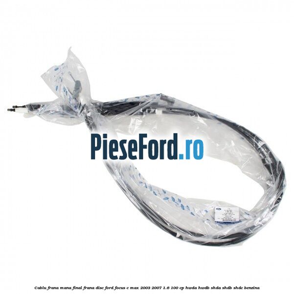 Cablu frana mana final frana disc Ford Focus C-Max 2003-2007 1.6 100 cp Cablu frana mana final frana disc Ford Focus C-Max 2003-2007 1.6 100 cp HWDA, HWDB, SHDA, SHDB, SHDC benzina