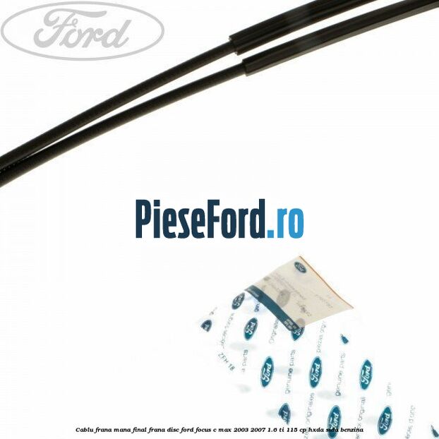 Cablu frana mana final frana disc Ford Focus C-Max 2003-2007 1.6 Ti 115 cp HXDA, SIDA benzina