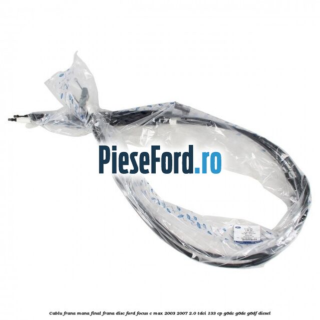 Cablu frana mana final frana disc Ford Focus C-Max 2003-2007 2.0 TDCi 133 cp G6DC, G6DE, G6DF diesel