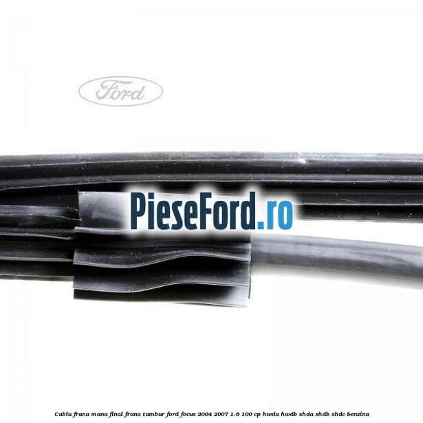 Cablu frana mana final, frana tambur Ford Focus 2004-2007 1.6 100 cp HWDA, HWDB, SHDA, SHDB, SHDC benzina