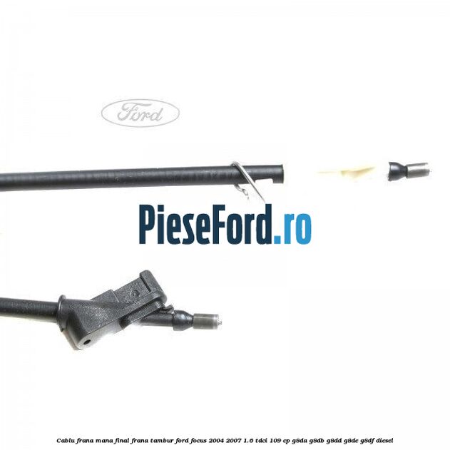 Cablu frana mana final, frana tambur Ford Focus 2004-2007 1.6 TDCi 109 cp G8DA, G8DB, G8DD, G8DE, G8DF diesel