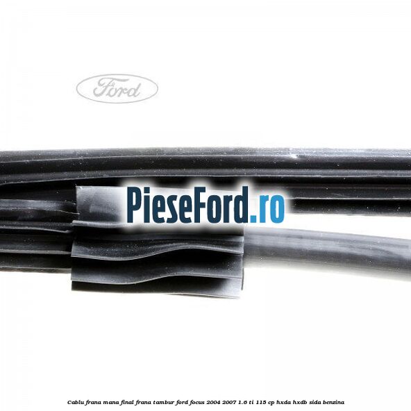 Cablu frana mana final, frana tambur Ford Focus 2004-2007 1.6 Ti 115 cp Cablu frana mana final, frana tambur Ford Focus 2004-2007 1.6 Ti 115 cp HXDA, HXDB, SIDA benzina