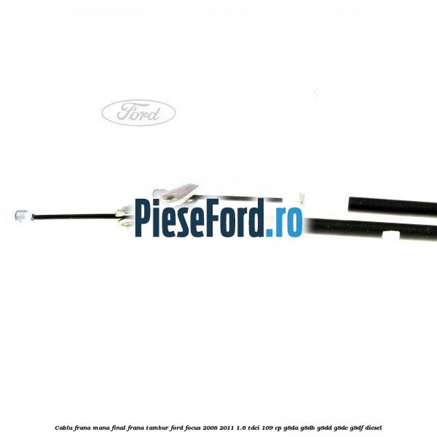 Cablu frana mana final, frana tambur Ford Focus 2008-2011 1.6 TDCi 109 cp G8DA, G8DB, G8DD, G8DE, G8DF diesel