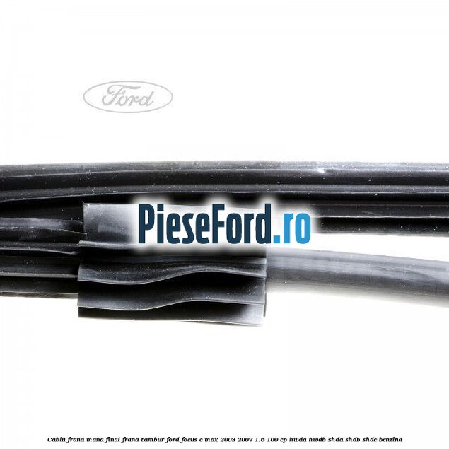 Cablu frana mana final, frana tambur Ford Focus C-Max 2003-2007 1.6 100 cp HWDA, HWDB, SHDA, SHDB, SHDC benzina
