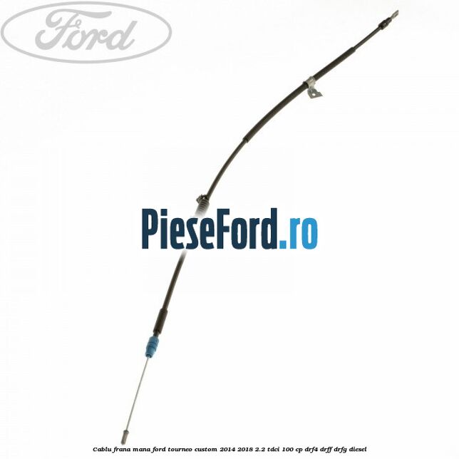 Cablu frana mana Ford Tourneo Custom 2014-2018 2.2 TDCi 100 cp Cablu frana mana Ford Tourneo Custom 2014-2018 2.2 TDCi 100 cp DRF4, DRFF, DRFG diesel