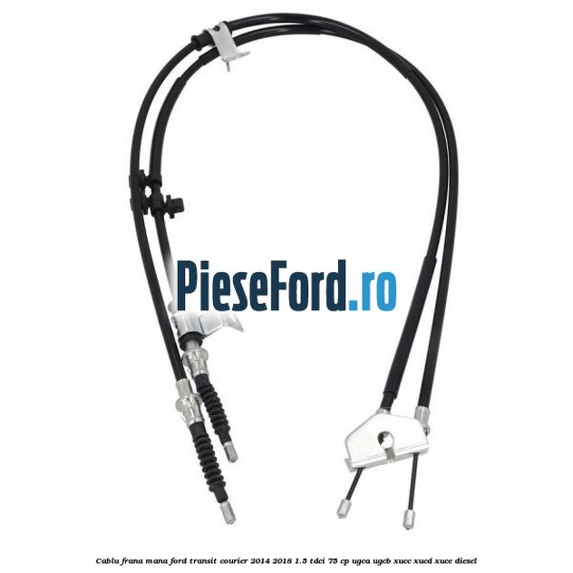 Cablu frana mana Ford Transit Courier 2014-2018 1.5 TDCi 75 cp UGCA, UGCB, XUCC, XUCD, XUCE diesel