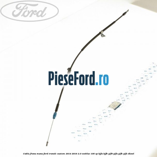Cablu frana mana Ford Transit Custom 2014-2018 2.0 EcoBlue 105 cp BJFA, BJFB, YLF6, YLFA, YLFB, YLFS diesel