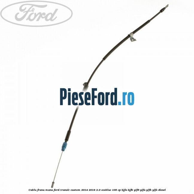 Cablu frana mana Ford Transit Custom 2014-2018 2.0 EcoBlue 105 cp BJFA, BJFB, YLF6, YLFA, YLFB, YLFS diesel