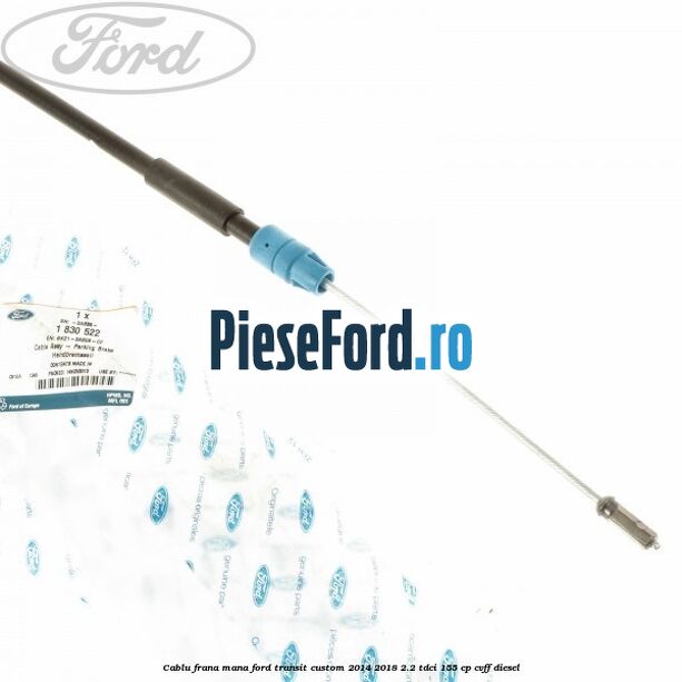 Cablu frana mana Ford Transit Custom 2014-2018 2.2 TDCi 155 cp Cablu frana mana Ford Transit Custom 2014-2018 2.2 TDCi 155 cp CVFF diesel