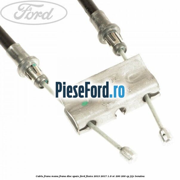 Cablu frana mana frana disc spate Ford Fiesta 2013-2017 1.6 ST 200 200 cp JTJC benzina