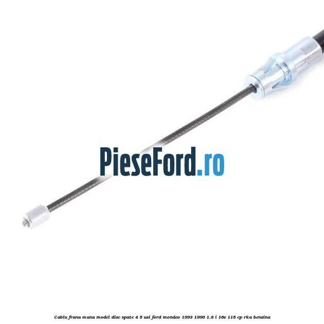 Cablu frana mana model disc spate 4/5 usi Ford Mondeo 1993-1996 1.8 i 16V 115 cp Cablu frana mana model disc spate 4/5 usi Ford Mondeo 1993-1996 1.8 i 16V 115 cp RKA benzina