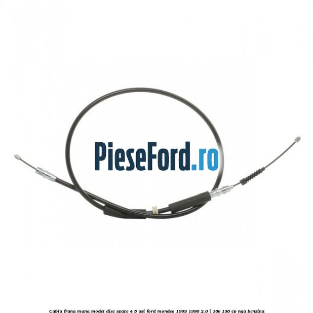 Cablu frana mana model disc spate 4/5 usi Ford Mondeo 1993-1996 2.0 i 16V 136 cp NGA benzina