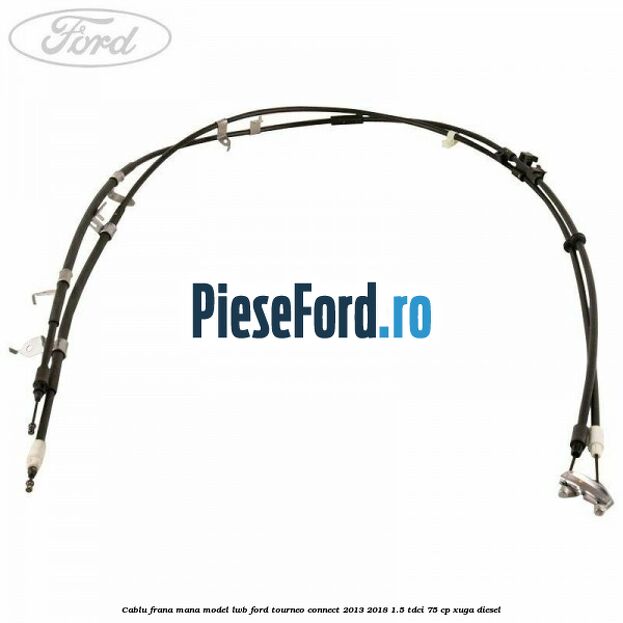 Cablu frana mana model LWB Ford Tourneo Connect 2013-2018 1.5 TDCi 75 cp XUGA diesel