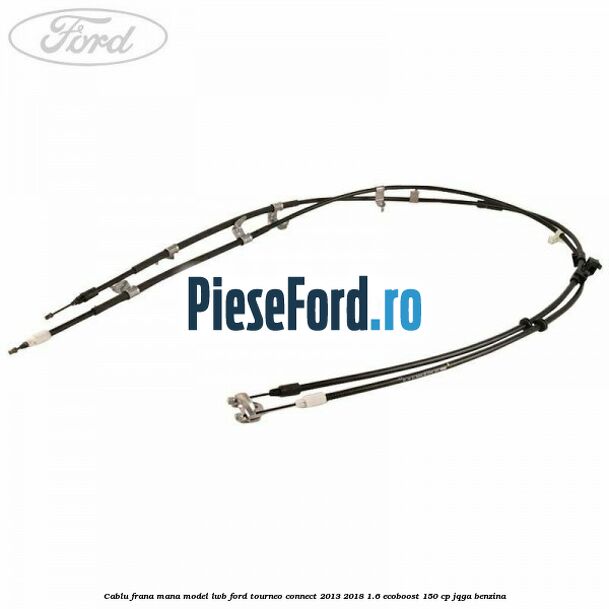 Cablu frana mana model LWB Ford Tourneo Connect 2013-2018 1.6 EcoBoost 150 cp JQGA benzina