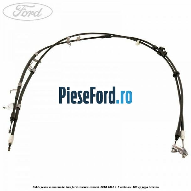 Cablu frana mana model LWB Ford Tourneo Connect 2013-2018 1.6 EcoBoost 150 cp JQGA benzina