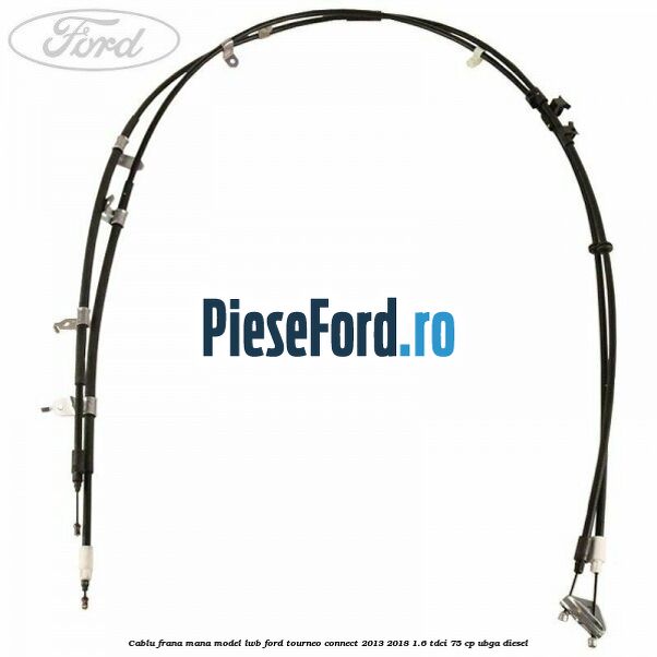 Cablu frana mana model LWB Ford Tourneo Connect 2013-2018 1.6 TDCi 75 cp UBGA diesel
