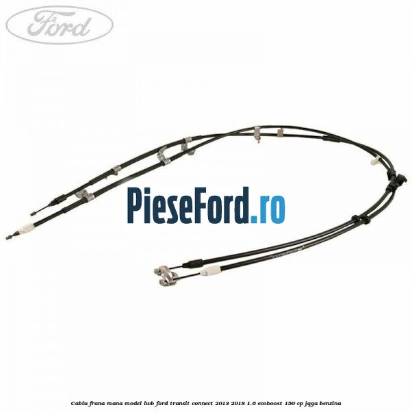 Cablu frana mana model LWB Ford Transit Connect 2013-2018 1.6 EcoBoost 150 cp JQGA benzina