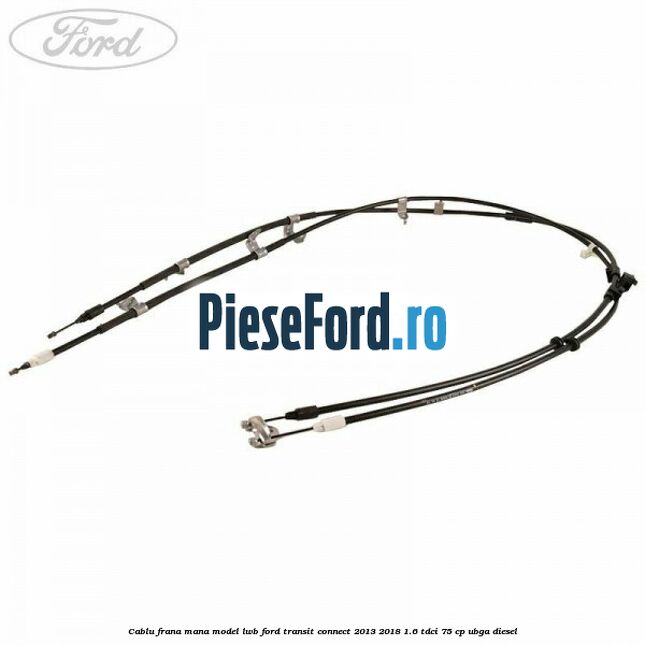Cablu frana mana model LWB Ford Transit Connect 2013-2018 1.6 TDCi 75 cp UBGA diesel