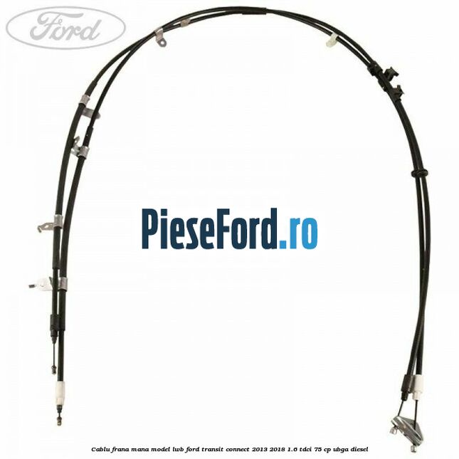 Cablu frana mana model LWB Ford Transit Connect 2013-2018 1.6 TDCi 75 cp UBGA diesel