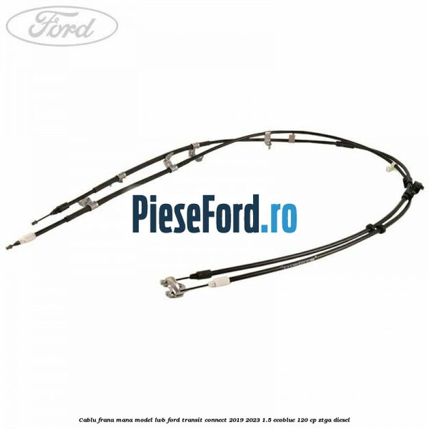 Cablu frana mana model LWB Ford Transit Connect 2019-2023 1.5 EcoBlue 120 cp ZTGA diesel