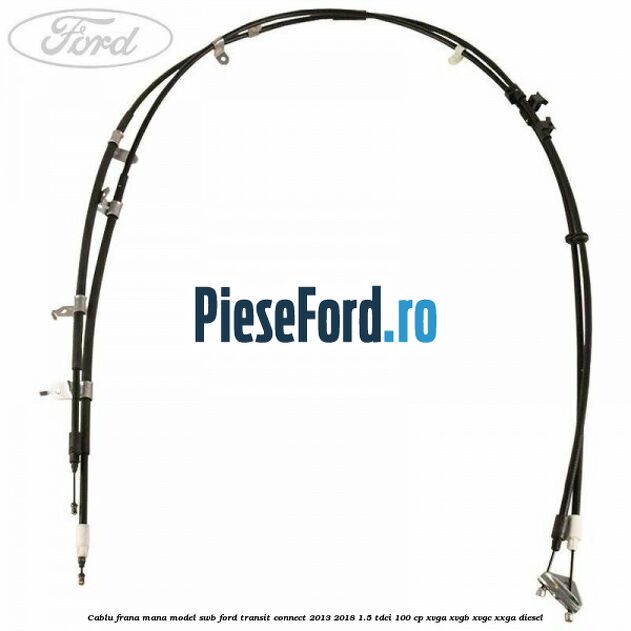 Cablu frana mana model SWB Ford Transit Connect 2013-2018 1.5 TDCi 100 cp XVGA, XVGB, XVGC, XXGA diesel