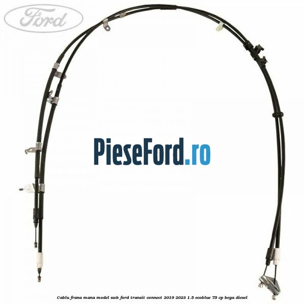 Cablu frana mana model SWB Ford Transit Connect 2019-2023 1.5 EcoBlue 75 cp BEGA diesel