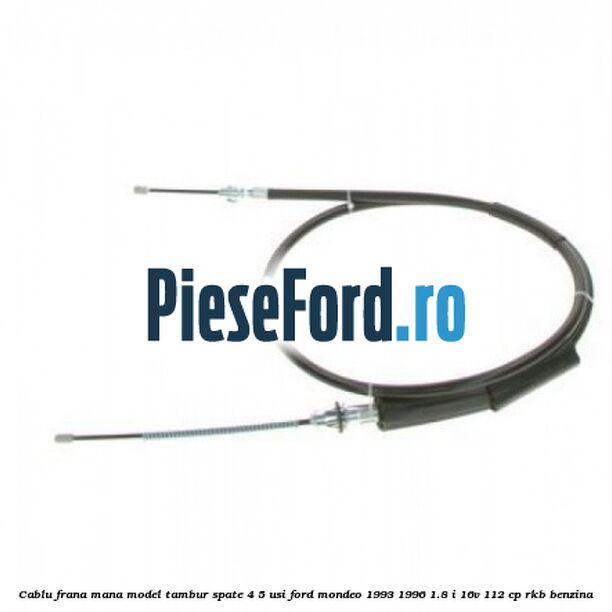 Cablu frana mana model tambur spate 4/5 usi Ford Mondeo 1993-1996 1.8 i 16V 112 cp RKB benzina