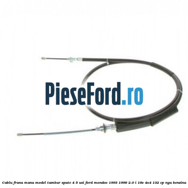 Cablu frana mana model tambur spate 4/5 usi Ford Mondeo 1993-1996 2.0 i 16V 4x4 132 cp NGA benzina