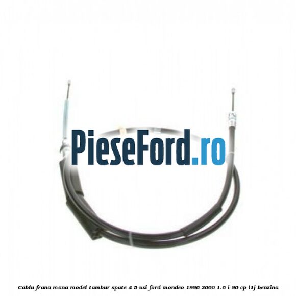 Cablu frana mana model tambur spate 4/5 usi Ford Mondeo 1996-2000 1.6 i 90 cp Cablu frana mana model tambur spate 4/5 usi Ford Mondeo 1996-2000 1.6 i 90 cp L1J benzina