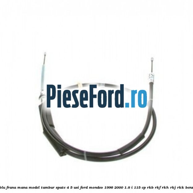 Cablu frana mana model tambur spate 4/5 usi Ford Mondeo 1996-2000 1.8 i 115 cp Cablu frana mana model tambur spate 4/5 usi Ford Mondeo 1996-2000 1.8 i 115 cp RKB, RKF, RKH, RKJ, RKK benzina