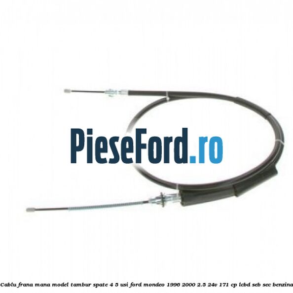 Cablu frana mana model tambur spate 4/5 usi Ford Mondeo 1996-2000 2.5 24V 171 cp LCBD, SEB, SEC benzina