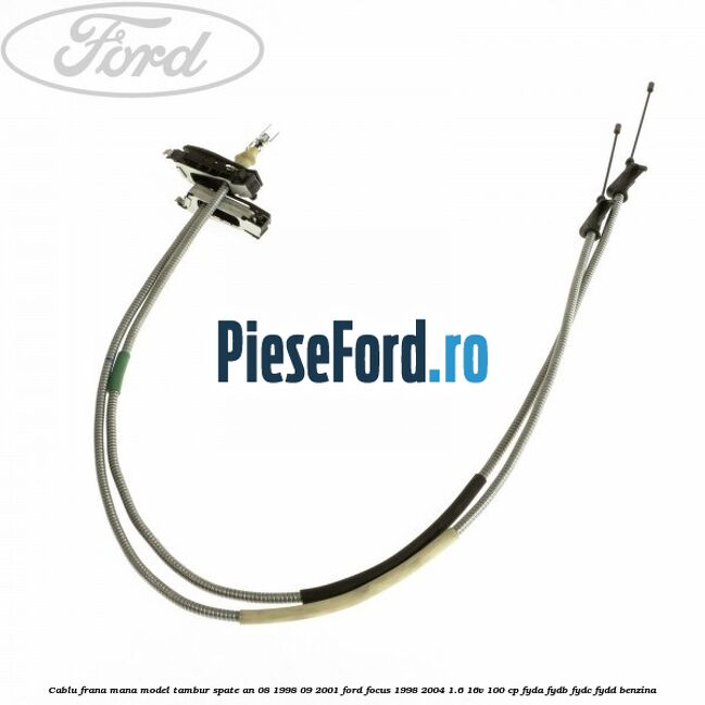 Cablu frana mana model tambur spate an 08/1998-09/2001 Ford Focus 1998-2004 1.6 16V 100 cp FYDA, FYDB, FYDC, FYDD benzina