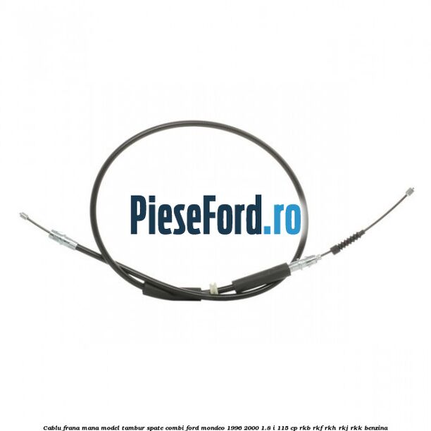 Cablu frana mana model tambur spate combi Ford Mondeo 1996-2000 1.8 i 115 cp Cablu frana mana model tambur spate combi Ford Mondeo 1996-2000 1.8 i 115 cp RKB, RKF, RKH, RKJ, RKK benzina
