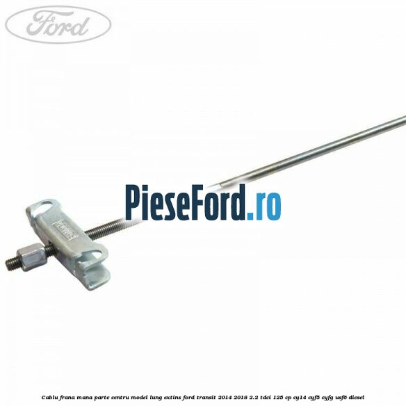 Cablu frana mana parte centru model lung extins Ford Transit 2014-2018 2.2 TDCi 125 cp CY14, CYF5, CYFG, USF6 diesel