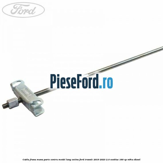 Cablu frana mana parte centru model lung extins Ford Transit 2019-2023 2.0 EcoBlue 160 cp N0HA diesel