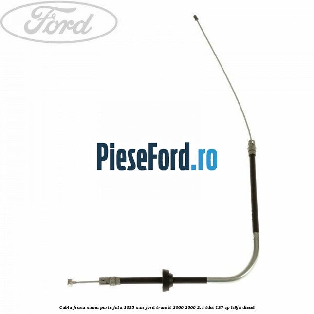 Cablu frana mana parte fata 1015 mm Ford Transit 2000-2006 2.4 TDCi 137 cp