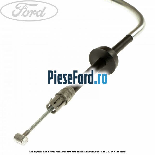 Cablu frana mana parte fata 1015 mm Ford Transit 2000-2006 2.4 TDCi 137 cp H9FA diesel