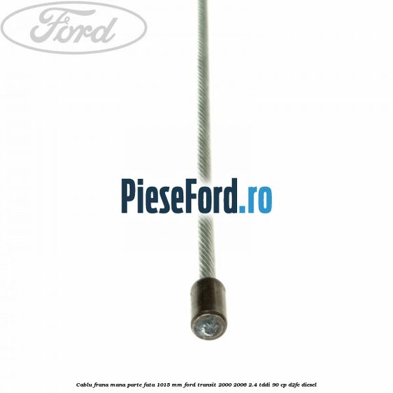 Cablu frana mana parte fata 1015 mm Ford Transit 2000-2006 2.4 TDdi 90 cp D2FE diesel