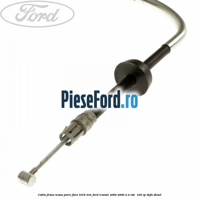 Cablu frana mana parte fata 1015 mm Ford Transit 2000-2006 2.4 TDE  125 cp DOFA diesel