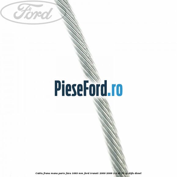 Cablu frana mana parte fata 1083 mm Ford Transit 2000-2006 2.0 DI 75 cp D3FA diesel